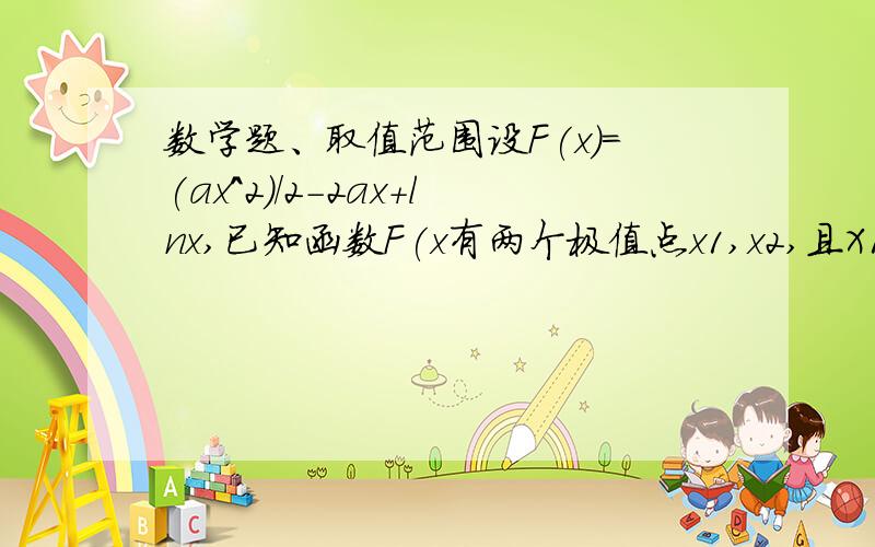 数学题、取值范围设F(x)=(ax^2)/2-2ax+lnx,已知函数F(x有两个极值点x1,x2,且X1X2＞1/2、求a的取值范围X1X2为乘积