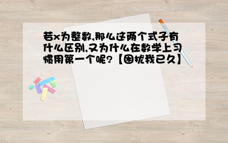 若x为整数,那么这两个式子有什么区别,又为什么在数学上习惯用第一个呢?【困扰我已久】