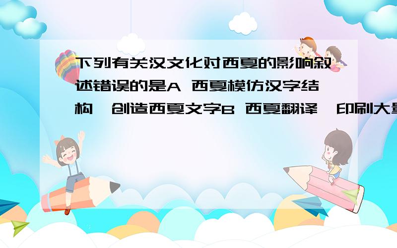 下列有关汉文化对西夏的影响叙述错误的是A 西夏模仿汉字结构,创造西夏文字B 西夏翻译、印刷大量中原典籍和佛经C 西夏统治者在推行汉法的同时,还注意革除北宋赋役繁杂的弊端D 用汉文铸