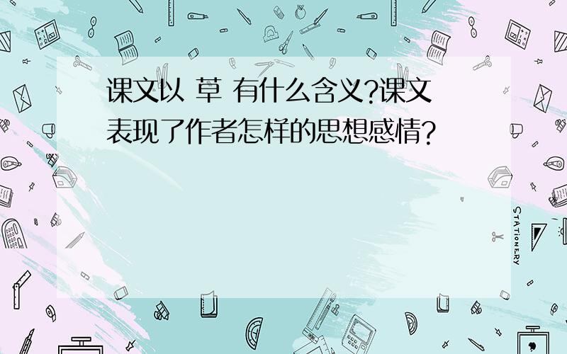 课文以 草 有什么含义?课文表现了作者怎样的思想感情?