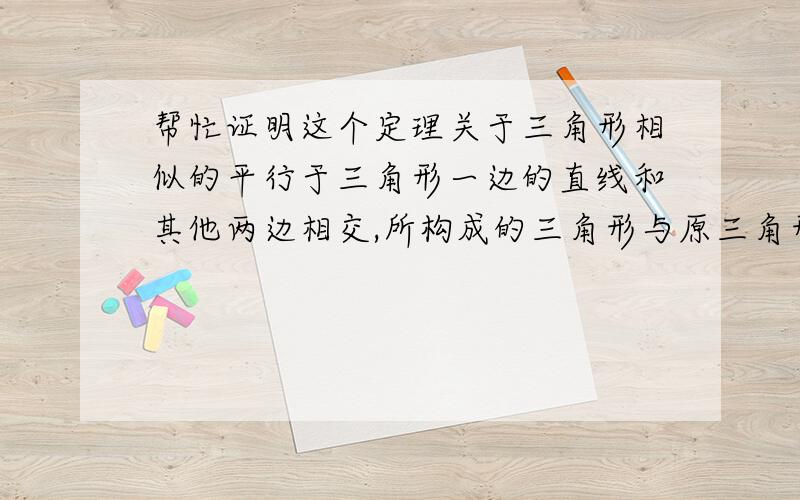 帮忙证明这个定理关于三角形相似的平行于三角形一边的直线和其他两边相交,所构成的三角形与原三角形相似.帮忙证明这个定理,还有这条线除了是三角形的中位线