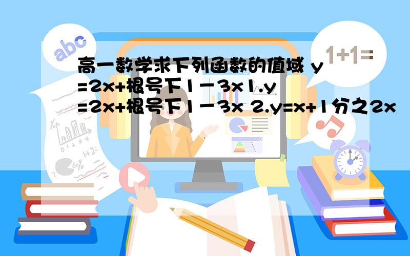 高一数学求下列函数的值域 y=2x+根号下1－3x1.y=2x+根号下1－3x 2.y=x+1分之2x﹣1