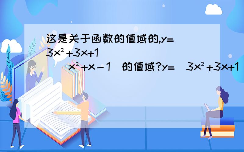 这是关于函数的值域的,y=（3x²+3x+1）／（x²+x－1）的值域?y=（3x²+3x+1）／（x²+x－1）的值域?还有希望你能写详细点（过程）,麻烦你了!【请你先把答案写完,再看这个问题；如果