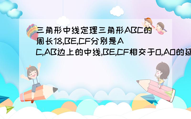 三角形中线定理三角形ABC的周长18,BE,CF分别是AC,AB边上的中线,BE,CF相交于O,AO的延长线交B,C于D,且AF=3,AE=2,求BD的长.