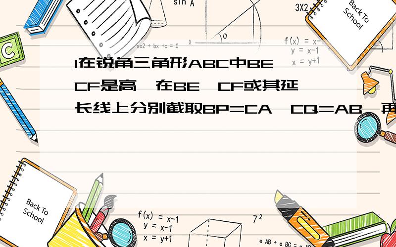 1在锐角三角形ABC中BE,CF是高,在BE,CF或其延长线上分别截取BP=CA,CQ=AB,再过P,Q作PR垂直BC,QT垂直BC,R,T为垂足若PR=8,QT=6那么BC=?2在三角形ABC和三角形DEF中（A对DB对EC对F）,AH和DK是高,若AH=DK,AB=DE,角C=角F,