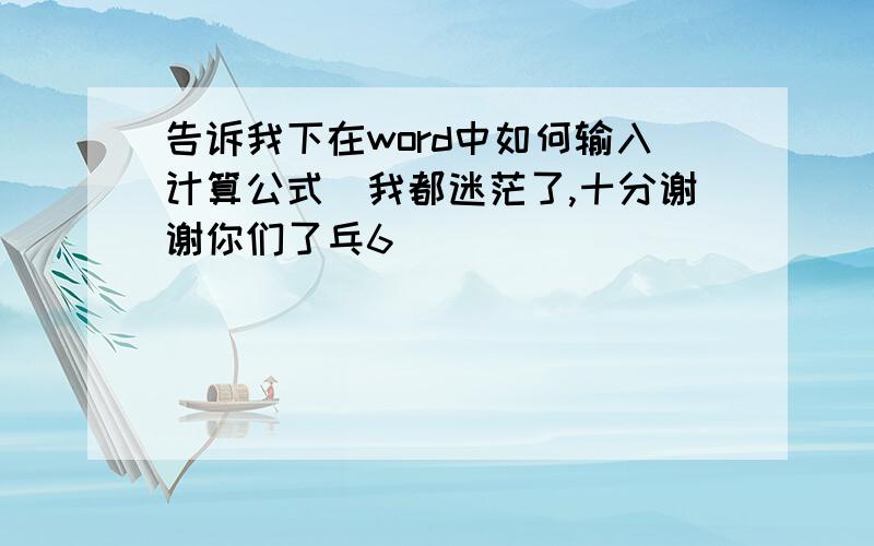 告诉我下在word中如何输入计算公式　我都迷茫了,十分谢谢你们了乓6