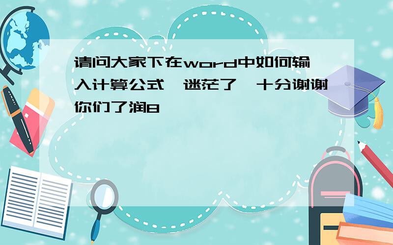 请问大家下在word中如何输入计算公式　迷茫了,十分谢谢你们了润8