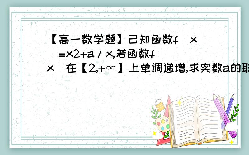 【高一数学题】已知函数f(x)=x2+a/x,若函数f(x)在【2,+∞】上单调递增,求实数a的取值范围.