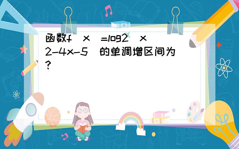 函数f(x)=log2(x^2-4x-5)的单调增区间为?