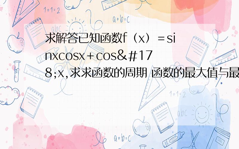 求解答已知函数f（x）＝sinxcosx＋cos²x,求求函数的周期 函数的最大值与最小值及取得最大值与最小值时的x的集合 函数的单调递增区间!