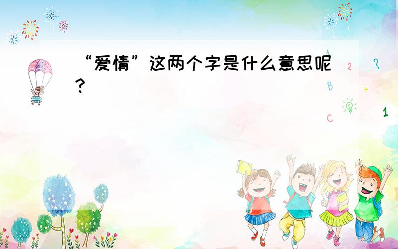 “爱情”这两个字是什么意思呢?