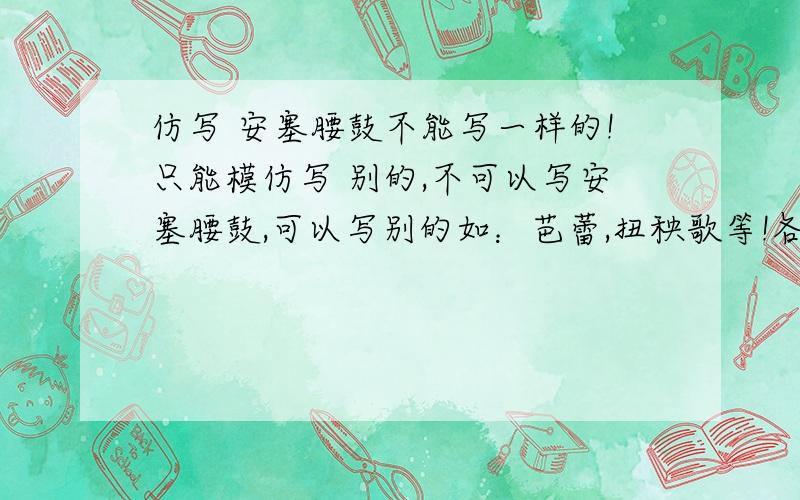 仿写 安塞腰鼓不能写一样的!只能模仿写 别的,不可以写安塞腰鼓,可以写别的如：芭蕾,扭秧歌等!各位大哥大姐好心一点救救我吧!