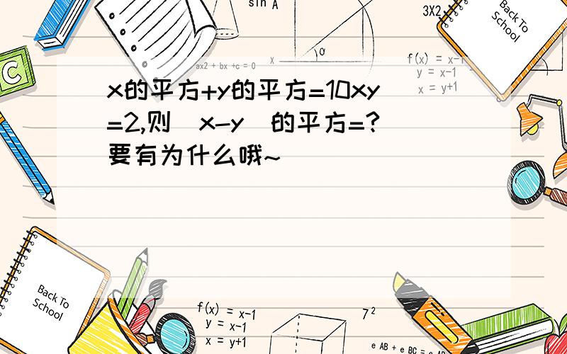 x的平方+y的平方=10xy=2,则(x-y)的平方=?要有为什么哦~)