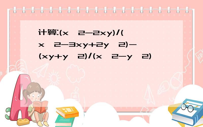 计算:(x^2-2xy)/(x^2-3xy+2y^2)-(xy+y^2)/(x^2-y^2)