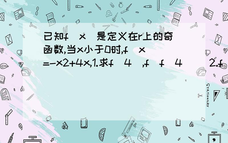 已知f(x)是定义在r上的奇函数,当x小于0时,f(x)=-x2+4x,1.求f(4),f(f(4)) 2.f(x)的表达式