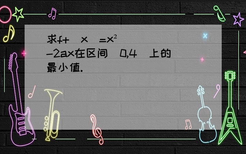 求f+(x)=x²-2ax在区间[0,4]上的最小值.