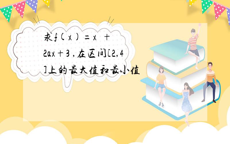 求f(x)=x²+2ax+3 ,在区间[2,4]上的最大值和最小值