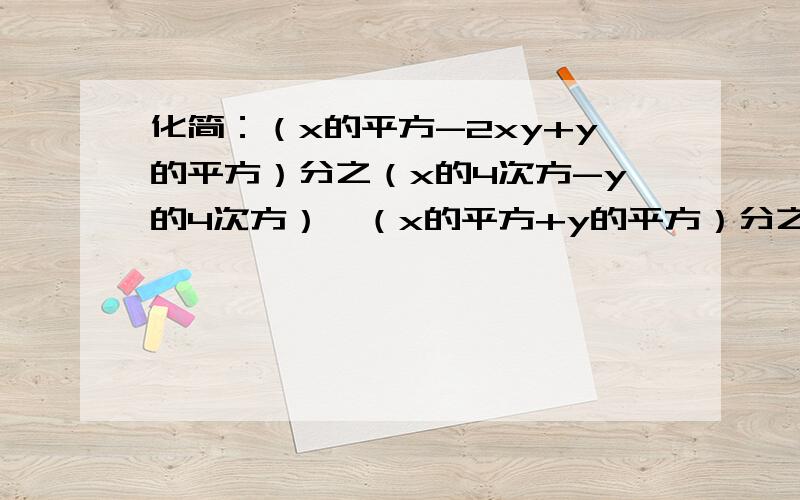 化简：（x的平方-2xy+y的平方）分之（x的4次方-y的4次方）×（x的平方+y的平方）分之（y-x）