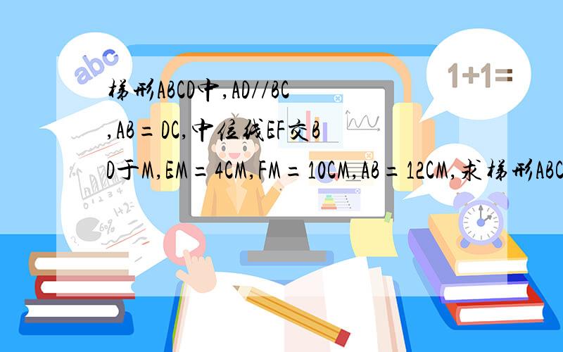 梯形ABCD中,AD//BC,AB=DC,中位线EF交BD于M,EM=4CM,FM=10CM,AB=12CM,求梯形ABCD周长和各内角的度数EM是△BAD中位线，FM是△BDC中位线