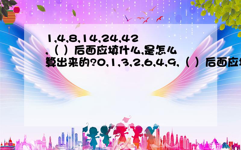 1,4,8,14,24,42,（ ）后面应填什么,是怎么算出来的?0,1,3,2,6,4,9,（ ）后面应填什么,是怎么算出来的?