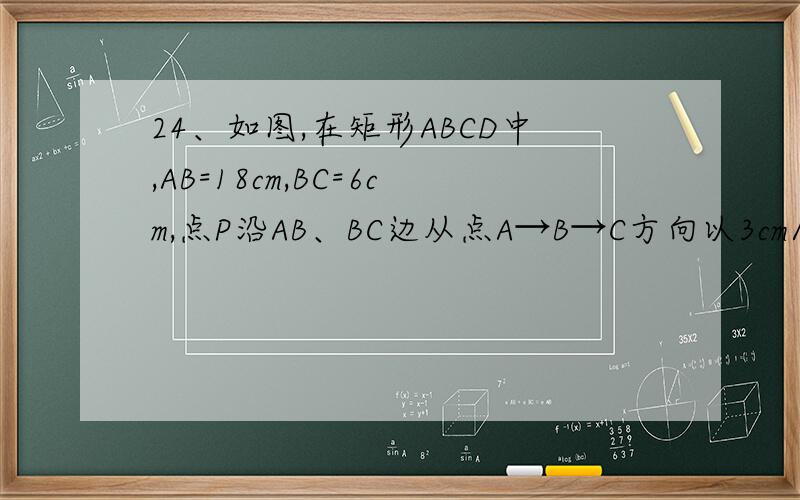 24、如图,在矩形ABCD中,AB=18cm,BC=6cm,点P沿AB、BC边从点A→B→C方向以3cm/秒的速度移动,点Q沿DA、AB、B边从点D→A→B方向以1cm/秒的速度移动，如果P、Q同时出发，用t（秒）表示运动时间。（1）若t=