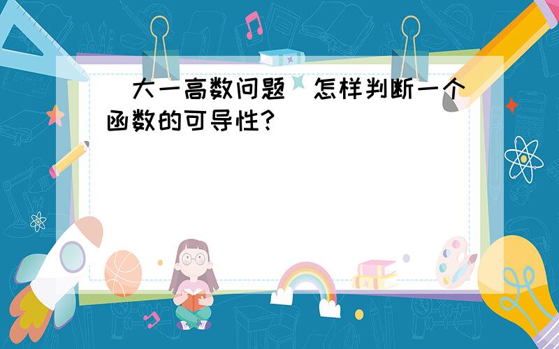 （大一高数问题）怎样判断一个函数的可导性?