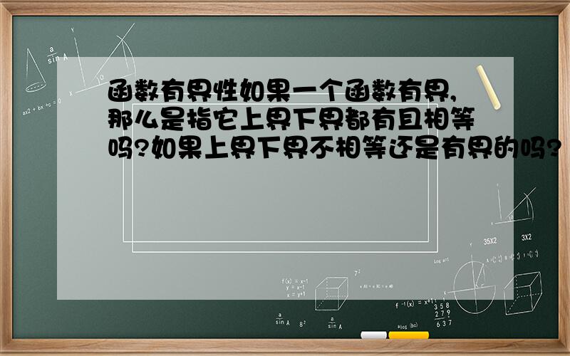 函数有界性如果一个函数有界,那么是指它上界下界都有且相等吗?如果上界下界不相等还是有界的吗?