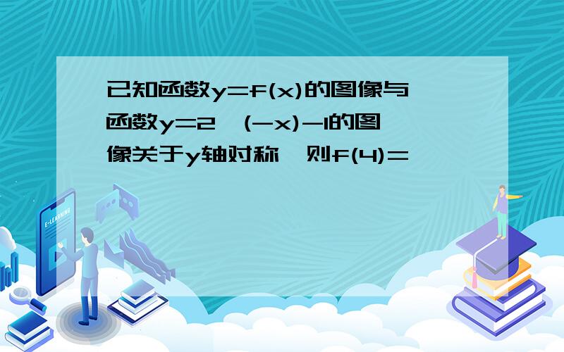 已知函数y=f(x)的图像与函数y=2^(-x)-1的图像关于y轴对称,则f(4)=