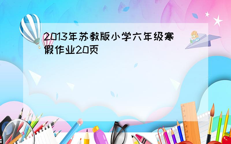 2013年苏教版小学六年级寒假作业20页