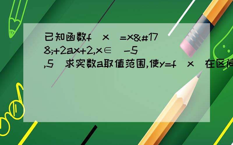 已知函数f(x)=x²+2ax+2,x∈[-5,5]求实数a取值范围,使y=f(x)在区间【-5,5】上是单调函数