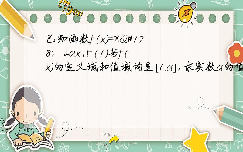 已知函数f(x)=X²-2ax+5(1)若f(x)的定义域和值域均是[1.a],求实数a的值；（2）若f（x）在区间（-∞,2）上是减函数,且对任意的x∈[1,a+1],总有-4≤f（x）≤4成立,求实数a的取值范围.