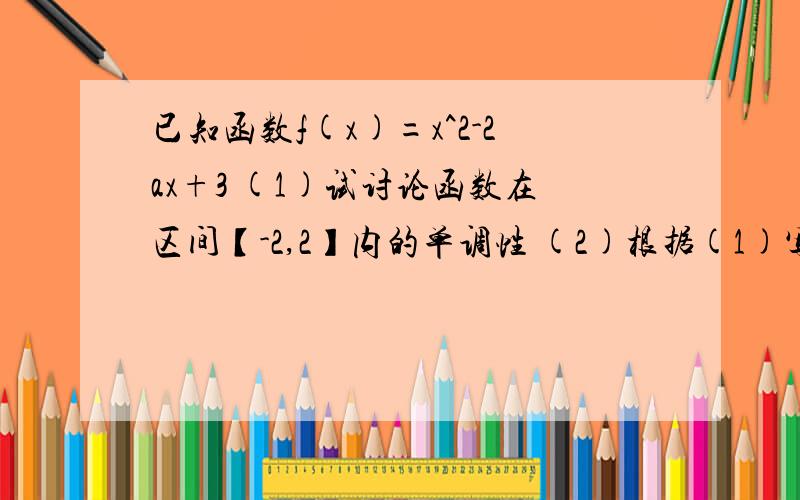 已知函数f(x)=x^2-2ax+3 (1)试讨论函数在区间【-2,2】内的单调性 (2)根据(1)写