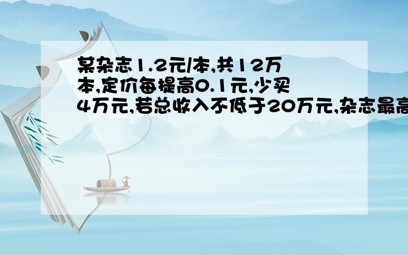 某杂志1.2元/本,共12万本,定价每提高0.1元,少买4万元,若总收入不低于20万元,杂志最高价位多少?