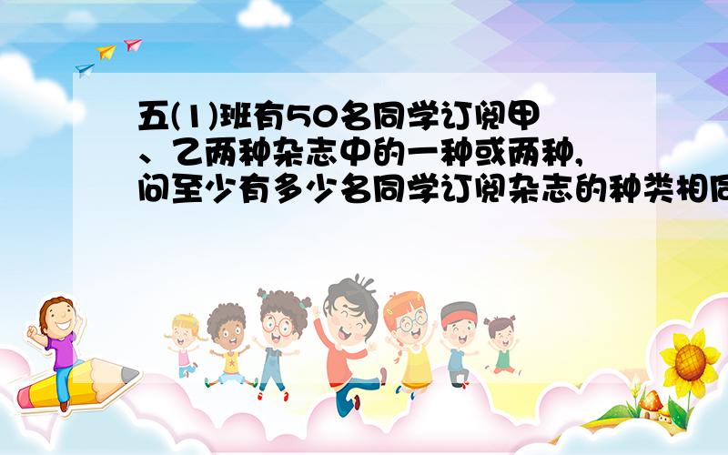 五(1)班有50名同学订阅甲、乙两种杂志中的一种或两种,问至少有多少名同学订阅杂志的种类相同?说明原因