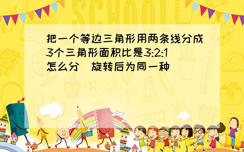 把一个等边三角形用两条线分成3个三角形面积比是3:2:1怎么分（旋转后为同一种）