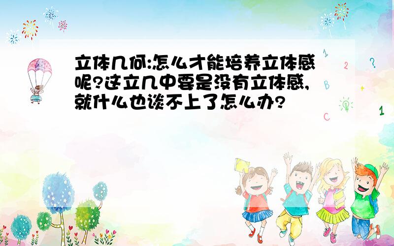 立体几何:怎么才能培养立体感呢?这立几中要是没有立体感,就什么也谈不上了怎么办?