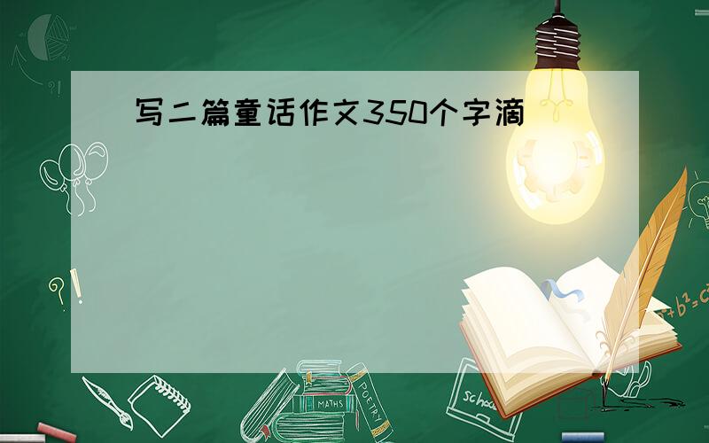 写二篇童话作文350个字滴