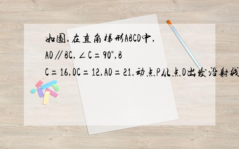 如图,在直角梯形ABCD中,AD∥BC,∠C=90°,BC=16,DC=12,AD=21．动点P从点D出发沿射线DA的方向以每秒2两个单位长的速度运动,动点Q从点C出发,在线段CB上以每秒1个单位长的速度向点B运动.点P,Q分别从点D,C