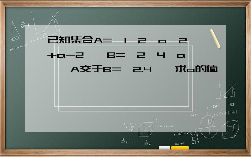 已知集合A={1,2,a^2+a-2},B={2,4,a},A交于B=｛2.4｝,求a的值