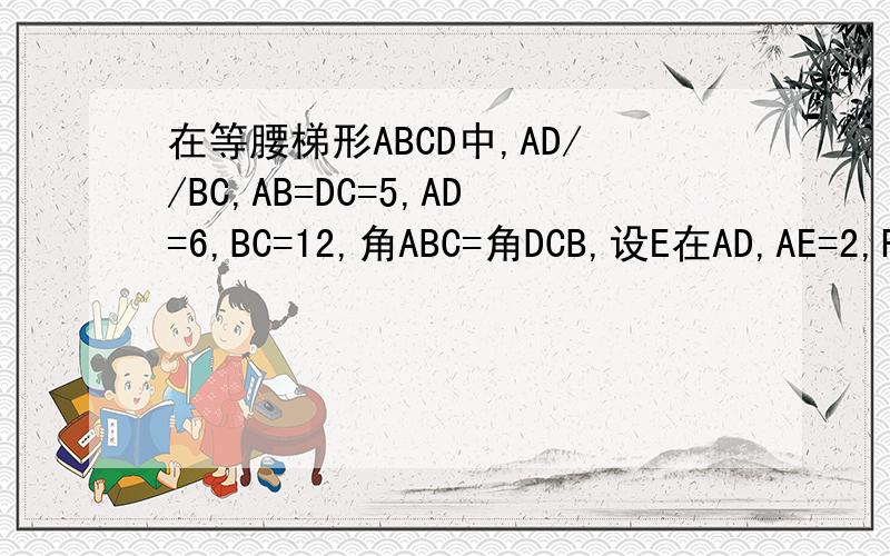 在等腰梯形ABCD中,AD//BC,AB=DC=5,AD=6,BC=12,角ABC=角DCB,设E在AD,AE=2,F为AB上的一个动点（不与A,B重合）,过F作FG//EC,交BC于G1.设BF为x,四边形EFGC的面积为y,求y关于x的函数解析式及定义域.2.当三角形AEF与