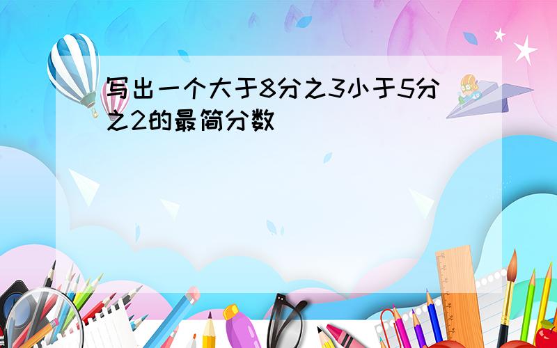 写出一个大于8分之3小于5分之2的最简分数