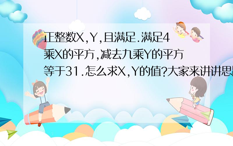 正整数X,Y,且满足.满足4乘X的平方,减去九乘Y的平方等于31.怎么求X,Y的值?大家来讲讲思路!不是4X的平方，是4乘 X的平方