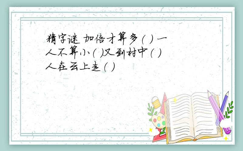 猜字谜 加倍才算多( ) 一人不算小（ ）又到村中（ ）人在云上走（ ）