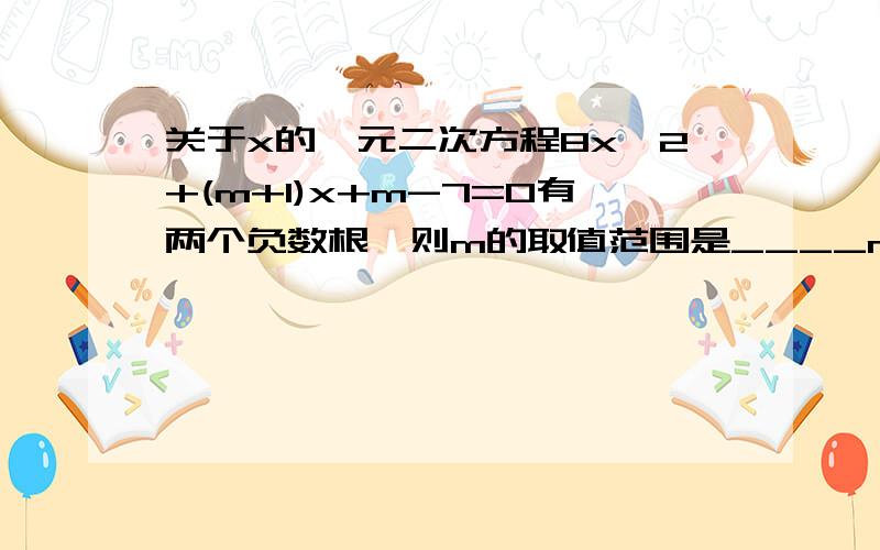 关于x的一元二次方程8x^2+(m+1)x+m-7=0有两个负数根,则m的取值范围是____m如何求出来的？