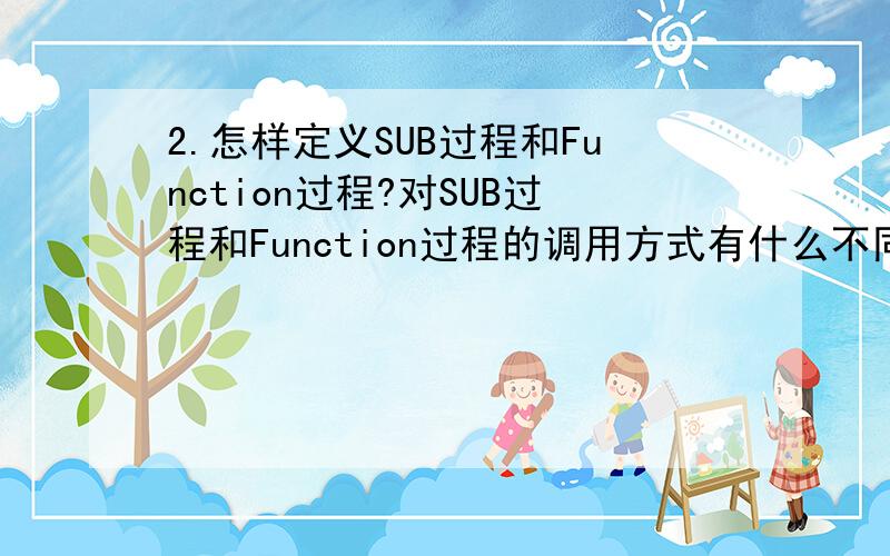 2.怎样定义SUB过程和Function过程?对SUB过程和Function过程的调用方式有什么不同?