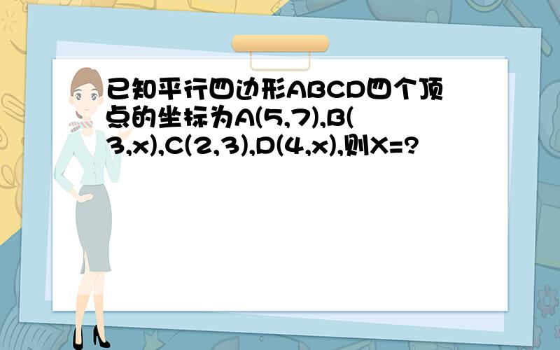 已知平行四边形ABCD四个顶点的坐标为A(5,7),B(3,x),C(2,3),D(4,x),则X=?