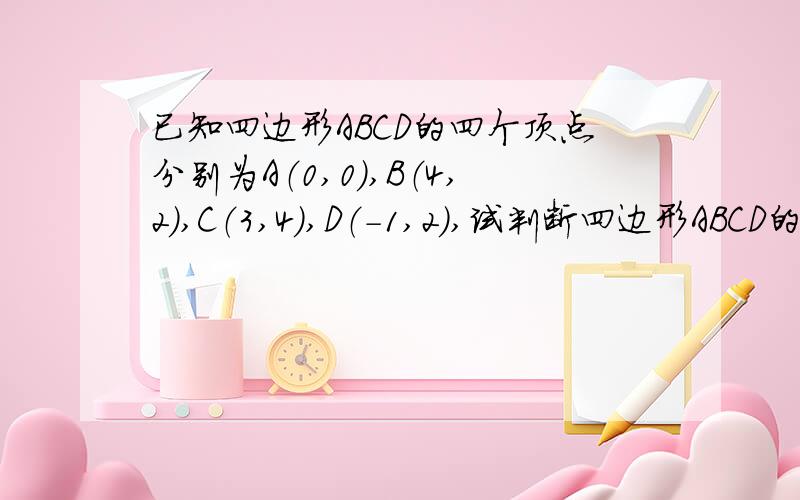 已知四边形ABCD的四个顶点分别为A（0,0）,B（4,2）,C（3,4）,D（-1,2）,试判断四边形ABCD的形状,并给出证明