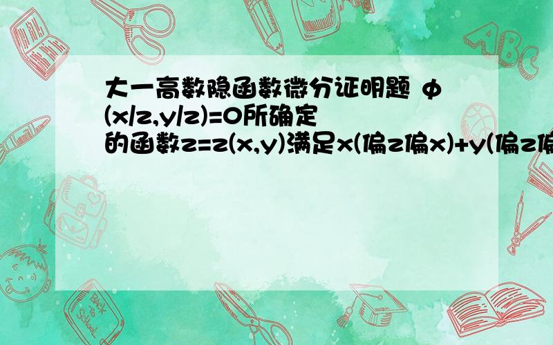 大一高数隐函数微分证明题 φ(x/z,y/z)=0所确定的函数z=z(x,y)满足x(偏z偏x)+y(偏z偏y)=z证明φ(x/z,y/z)=0所确定的函数z=z(x,y)满足x(偏z偏x)+y(偏z偏y)=z