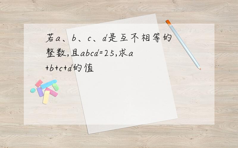 若a、b、c、d是互不相等的整数,且abcd=25,求a+b+c+d的值