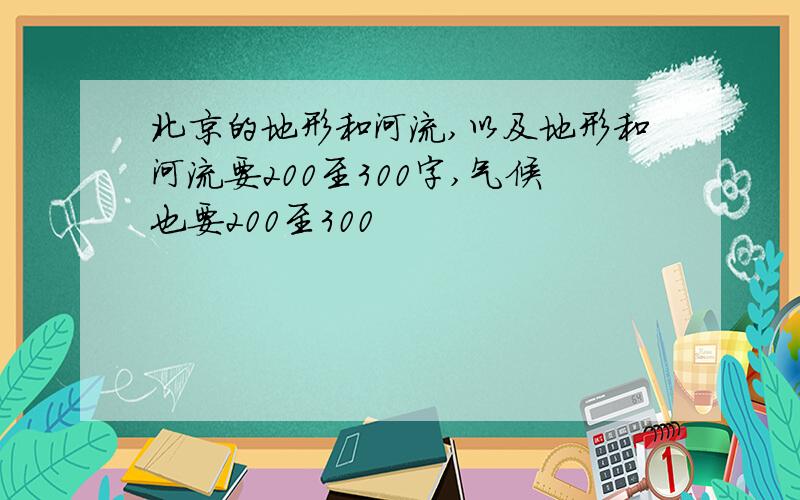 北京的地形和河流,以及地形和河流要200至300字,气候也要200至300